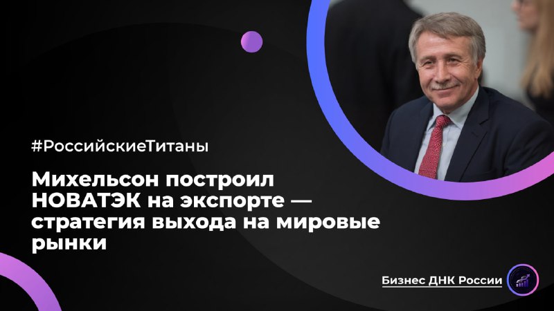 Михельсон построил НОВАТЭК на экспорте — стратегия выхода на мировые рынки